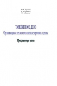 Книга Таможенное дело. Организация и технология внешнеторговых сделок. Практическая часть: Учебное пособие