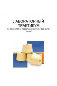 Книга Лабораторный практикум по технологии подготовки нитей к ткачеству. Часть I: Учебное пособие