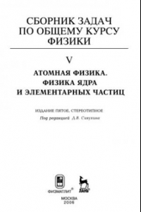 Книга Сборник задач по общему курсу физики. Кн. 5: Атомная физика. Физика ядра и элементарных частиц