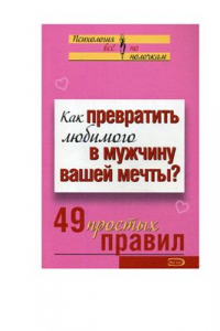 Книга Как превратить любимого в мужчину вашей мечты? 49 простых правил