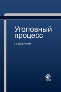 Книга Уголовный процесс: практикум : учебное пособие для студентов высших учебных заведений