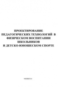 Книга Проектирование педагогических технологий в физическом воспитании школьников и детско-юношеском спорте