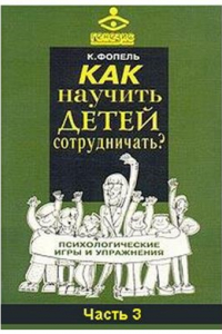 Книга Как научить детей сотрудничать? Психологические игры и упражнения. Практическое пособие для педагогов и школьных психологов. Часть 3