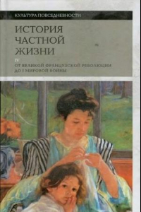 Книга История частной жизни. От Великой Французской революции до I Мировой войны