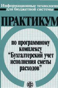 Книга Практикум по программному комплексу Бухгалтерский учет исполнения сметы расходов