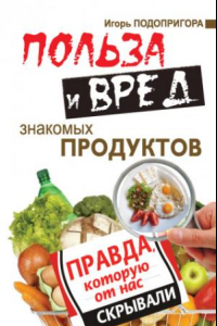 Книга Польза и вред знакомых продуктов. Правда, которую от нас скрывали