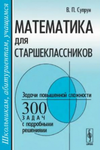 Книга Математика для старшеклассников. Задачи повышенной сложности