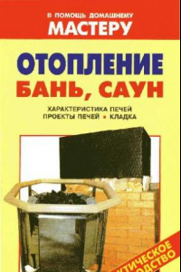 Книга Отопление бань, саун. Характеристика печей. Проекты печей. Кладка [практическое руководство: справочник