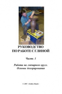 Книга Руководство по работе с глиной. Часть 1: Работа на гончарном круге. Основы декорирования