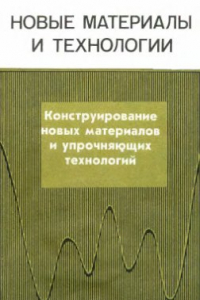 Книга Новые материалы и технологии. Конструирование новых материалов и упрочняющих технологий