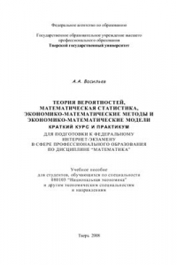 Книга Теория вероятностей, математическая статистика, экономико-математические методы и экономико-математические модели. Краткий курс и практикум для подготовки к Федеральному Интернет-экзамену в сфере профессионального образования по дисцип