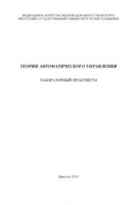 Книга Теория автоматического управления. Лабораторный практикум по учебной дисциплине для студентов специальносте90901 «Системы обеспечения движения поездов»  методические указания