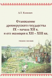 Книга Cтановление древнерусского государства IX – начала XII в. и его эволюция в XII – XIII вв.: учебное пособие