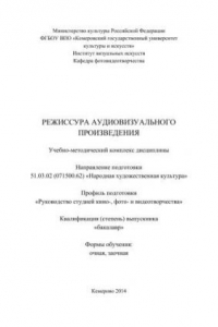 Книга Режиссура аудиовизуального произведения: учебно-методический комплекс по направлению подготовки 51.03.02 (071500.62) «Народная художественная культура», профиль «Руководство студией кино-, фото- и видеотворчества», квалификация (степень) выпускника «бакал