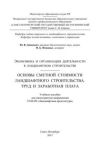 Книга Экономика и организация деятельности в ландшафтном строительстве. Основы сметной стоимости ландшафтного строительства. Труд и заработная плата: учебное пособие для магистрантов направления 35.04.09 «Ландшафтная архитектура»