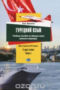 Книга Турецкий язык: учеб. пособие по общему курсу военного перевода: для студентов III курса. В 2 ч. Ч. 1