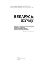 Книга Беларусь: памятное лето 1944 года: материалы Международной научно-практической конференции, посвящённой 70-летию освобождения Беларуси от нем.-фашист. захватчиков (Минск, 19–20 июня 2014 г.)