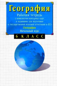 Книга География. Начальный курс. 6 класс. Рабочая тетрадь с комплектом контурных карт и заданиями для подготовки к ГИА и ЕГЭ