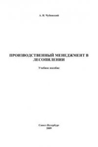 Книга Производственный менеджмент в лесопилении: учебное пособие для студентов, обучающихся в магистратуре по направлениям 25.03.00 «Технология и оборудование лесозаготовительных и деревообрабатывающих производств» и 08.05.00 «Менеджмент»