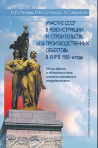 Книга Участие СССР в реконструкции и строительстве «156 производственных объектов» в КНР в 1950-е годы. Новые факты и обстоятельства советско-китайского сотрудничества