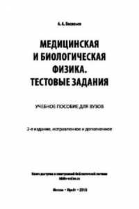 Книга МЕДИЦИНСКАЯ И БИОЛОГИЧЕСКАЯ ФИЗИКА. ТЕСТОВЫЕ ЗАДАНИЯ 2-е изд., испр. и доп. Учебное пособие для вузов