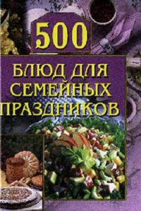 Книга 500 блюд для семейных праздников