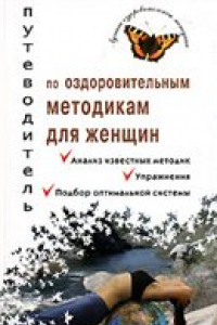 Книга Путеводитель по оздоровительным методикам для женщин: анализ известных методик, упражнения, подбор оптимальной системы, традиционные и современные технологии стройности, здоровья, красоты и хорошего настроения