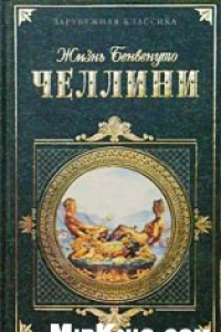 Книга Жизнь Бенвенуто Челлини, написанная им самим