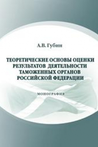 Книга Теоретические основы оценки результатов деятельности таможенных органов РФ: монография