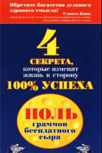 Книга Ноль граммов бесплатного сыра. 4 секрета, которые изменят вашу жизнь в сторону 100% успеха