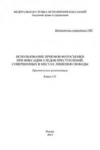 Книга Использование приемов фотосъемки при фиксации следов преступлений, совершенных в местах лишения свободы. Практические рекомендации