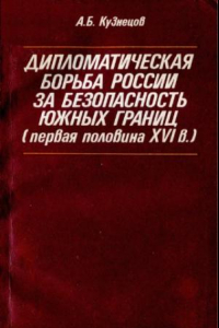 Книга Дипломатическая борьба России за безопасность  южных границ (первая половина XVI в.)