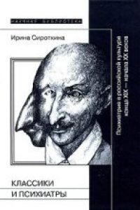 Книга Классики и психиатры: Психиатрия в российской культуре конца XIX — начала XX века