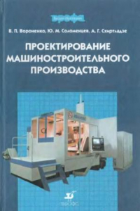 Книга Проектирование машиностроительного производства : учеб. для студентов вузов, обучающихся по направлению подгот. бакалавров и магистров ''Технология, оборуд. и автоматизация машиностроит. пр-в'', направлениям подгот. дипломир. специалистов ''Конструкт.-тех