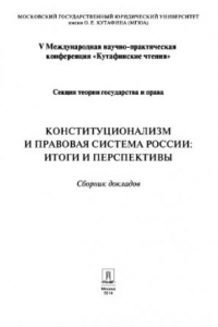 Книга Конституционализм и правовая система России: итоги и перспективы. Материалы секции теории государства и права V Международной научно-практической конференции «Кутафинские чтения» : сборник докладов