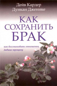 Книга Как сохранить брак. Как восстановить отношения, давшие трещину