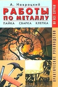 Книга Работы по металлу. Сварка, пайка, клепка. Практическое руководство