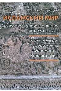 Книга Исламский мир. Художественная культура VII-XVII веков. Архитектура. Изображение. Орнамент. Каллиграфия