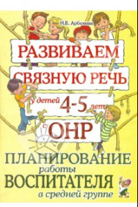 Книга Развиваем связную речь у детей 4-5 лет с ОНР. Планирование работы воспитателя в средней группе