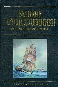 Книга Великие путешественники. Биографический словарь