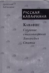 Книга Русская кавафиана в трех частях. Кавафис. Собрание стихотворений. Биография. Статьи