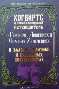 Книга Рассказы из Хогвартса: 3 в 1. О Власти, Политике и нахальных Полтергейстах, Неполный и ненадёжный путеводитель, О героизме, Лишениях и опасных увлечениях