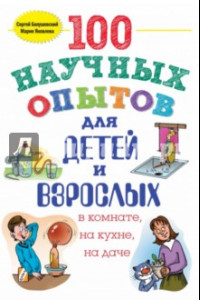 Книга 100 научных опытов для детей и взрослых в комнате, на кухне, на даче