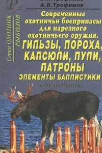 Книга Современные охотничьи боеприпасы для нарезного оружия. Гильзы, пороха, капсюли, пули, патроны, элементы баллистики