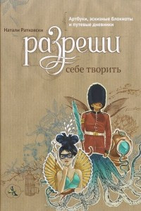 Книга Разреши себе творить. Артбуки, эскизные блокноты и путевые дневники