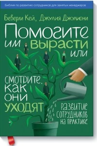 Книга Помогите им вырасти или смотрите, как они уходят. Развитие сотрудников на практике