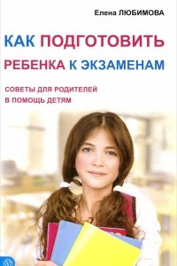 Книга Как подготовить ребенка к экзаменам. Советы для родителей в помощь детям