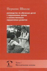 Книга Перкинс Школа. Руководство по обучению детей с нарушениями зрения и множественными нарушениями развития. Часть 1. Методические основы