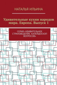 Книга Удивительные кухни народов мира. Европа. Выпуск 1. Серия «Удивительное страноведение. Калейдоскоп вопросов»