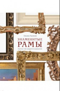 Книга Знаменитые рамы. Картины тоже нуждаются в украшении